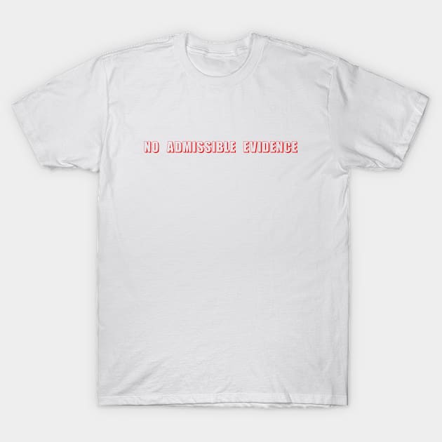 No Admissible Evidence T-Shirt by xposedbydesign